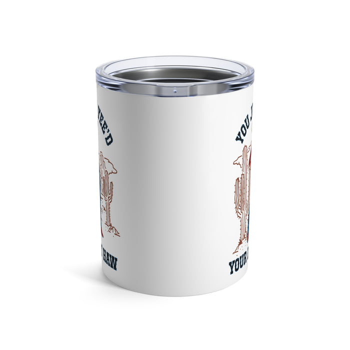 10oz Tumbler — NEW You Just Yee'd Your Last Haw Tumbler 10oz NEW FUN