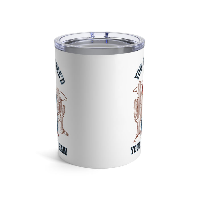 10oz Tumbler — NEW You Just Yee'd Your Last Haw Tumbler 10oz NEW FUN