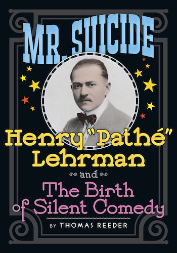 MR. SUICIDE: HENRY "PATHE" LEHRMAN AND THE BIRTH OF SILENT COMEDY (HARDCOVER EDITION) by Thomas Reeder - BearManor Manor