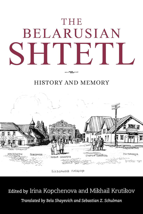 The Belarusian Shtetl: History and Memory edited by Irina Kopchenova and Mikhail Krutikov