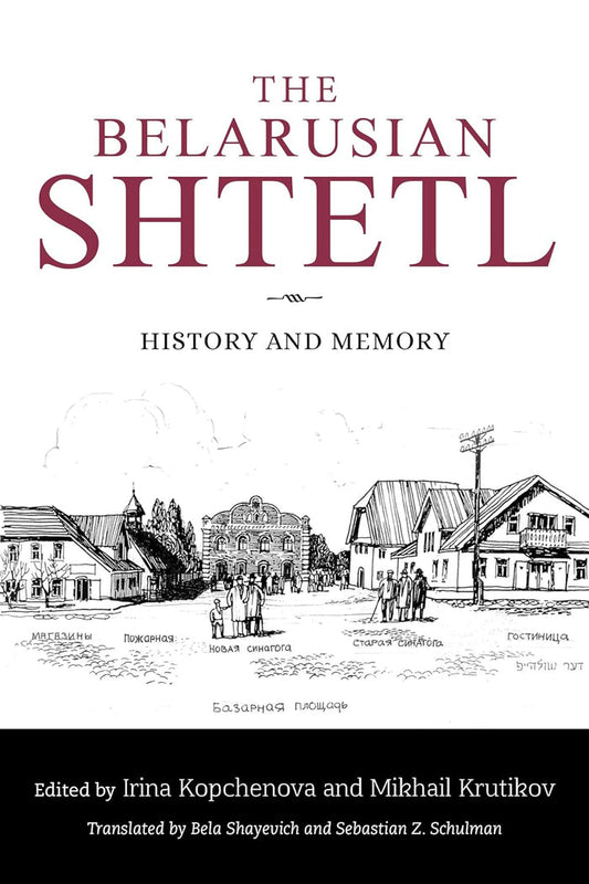 The Belarusian Shtetl: History and Memory edited by Irina Kopchenova and Mikhail Krutikov